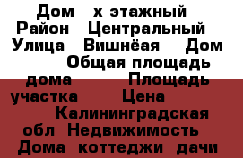 Дом 2-х этажный › Район ­ Центральный › Улица ­ Вишнёая  › Дом ­ 58 › Общая площадь дома ­ 200 › Площадь участка ­ 6 › Цена ­ 5 500 000 - Калининградская обл. Недвижимость » Дома, коттеджи, дачи продажа   